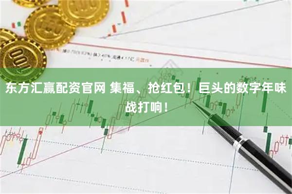 东方汇赢配资官网 集福、抢红包！巨头的数字年味战打响！
